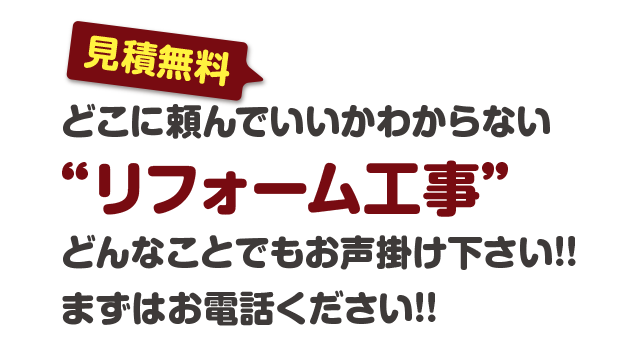 どこに頼んでいいかわからないリフォーム工事。どんなことでもお声掛け下さい!! まずはお電話ください!!