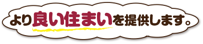 より良い住まいを提供します